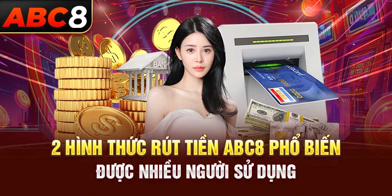 2 hình thức rút tiền ABC8 phổ biến được nhiều người sử dụng