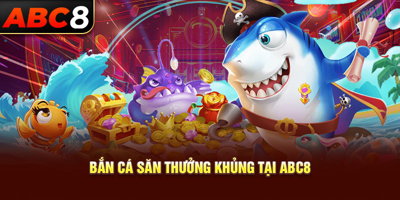 Bắn cá săn thưởng khủng tại ABC8
