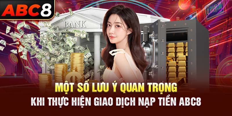 Một số lưu ý quan trọng khi thực hiện giao dịch nạp tiền ABC8