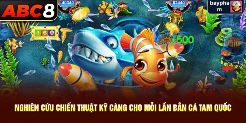 Nghiên cứu chiến thuật kỹ càng cho mỗi lần bắn cá tam quốc