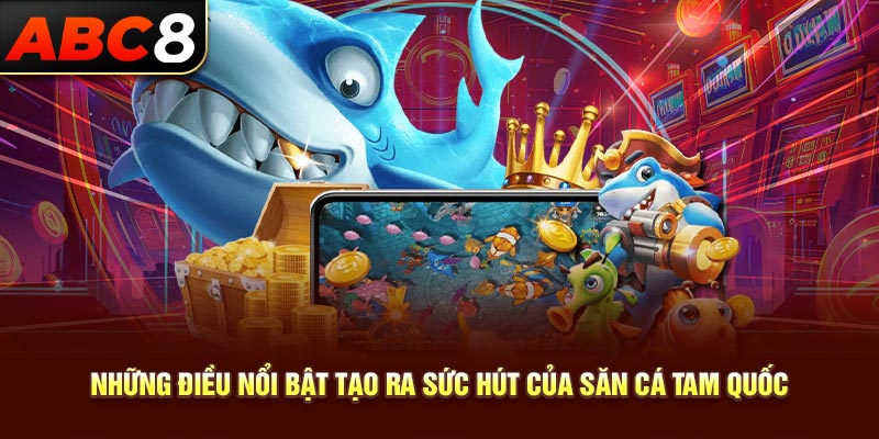 Những điều nổi bật tạo ra sức hút của săn cá tam quốc